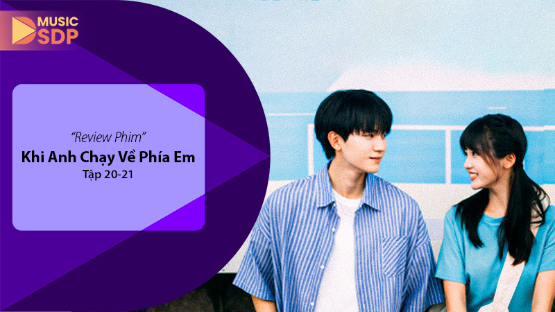 Khi Anh Chạy Về Phía Em Muốn Tập 20 – 21: Cao Trào Tình Yêu Thanh Xuân